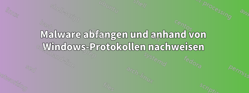 Malware abfangen und anhand von Windows-Protokollen nachweisen