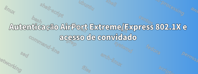 Autenticação AirPort Extreme/Express 802.1X e acesso de convidado