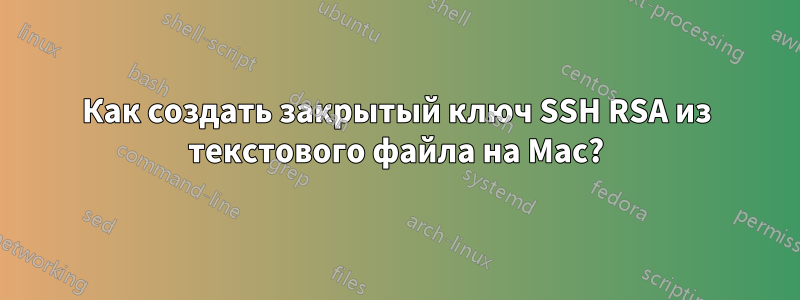 Как создать закрытый ключ SSH RSA из текстового файла на Mac?