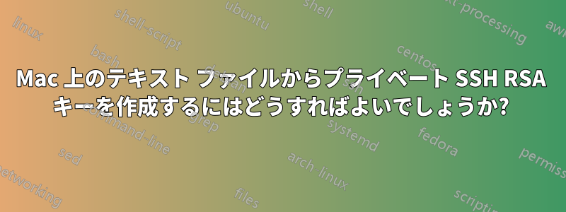 Mac 上のテキスト ファイルからプライベート SSH RSA キーを作成するにはどうすればよいでしょうか?