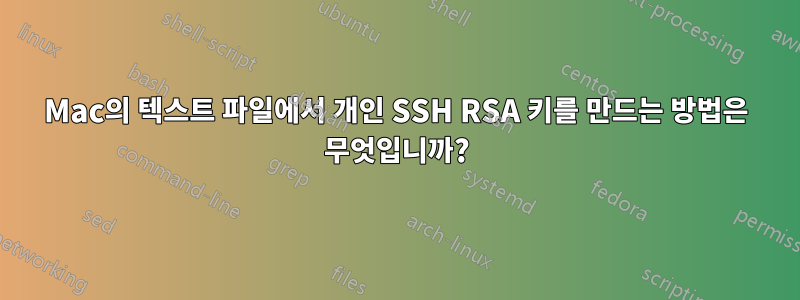 Mac의 텍스트 파일에서 개인 SSH RSA 키를 만드는 방법은 무엇입니까?