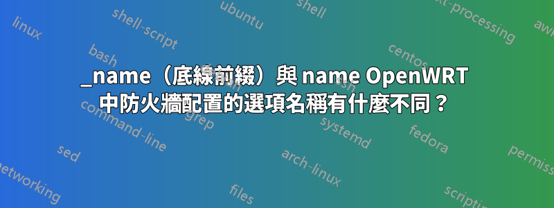 _name（底線前綴）與 name OpenWRT 中防火牆配置的選項名稱有什麼不同？