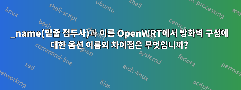 _name(밑줄 접두사)과 이름 OpenWRT에서 방화벽 구성에 대한 옵션 이름의 차이점은 무엇입니까?