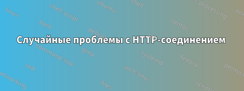 Случайные проблемы с HTTP-соединением