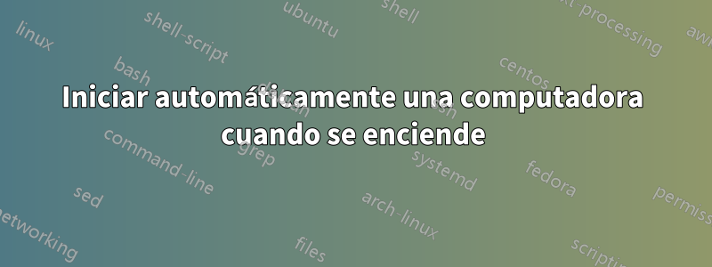 Iniciar automáticamente una computadora cuando se enciende