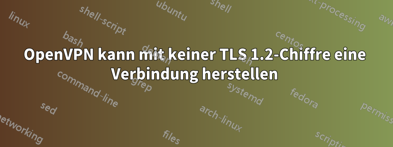 OpenVPN kann mit keiner TLS 1.2-Chiffre eine Verbindung herstellen