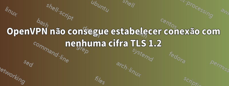 OpenVPN não consegue estabelecer conexão com nenhuma cifra TLS 1.2