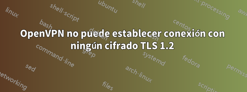 OpenVPN no puede establecer conexión con ningún cifrado TLS 1.2