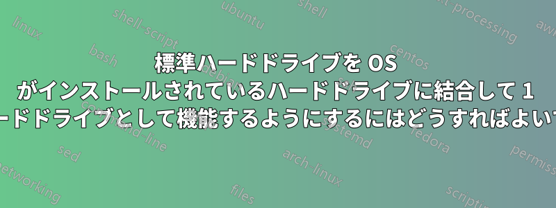 標準ハードドライブを OS がインストールされているハードドライブに結合して 1 つのハードドライブとして機能するようにするにはどうすればよいですか?