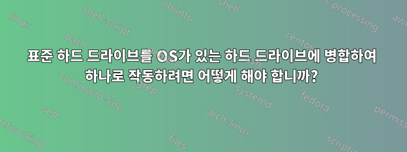 표준 하드 드라이브를 OS가 있는 하드 드라이브에 병합하여 하나로 작동하려면 어떻게 해야 합니까?