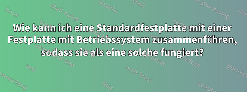 Wie kann ich eine Standardfestplatte mit einer Festplatte mit Betriebssystem zusammenführen, sodass sie als eine solche fungiert?