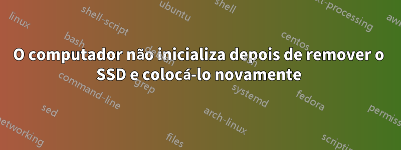 O computador não inicializa depois de remover o SSD e colocá-lo novamente