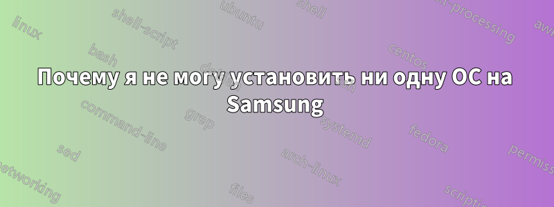 Почему я не могу установить ни одну ОС на Samsung