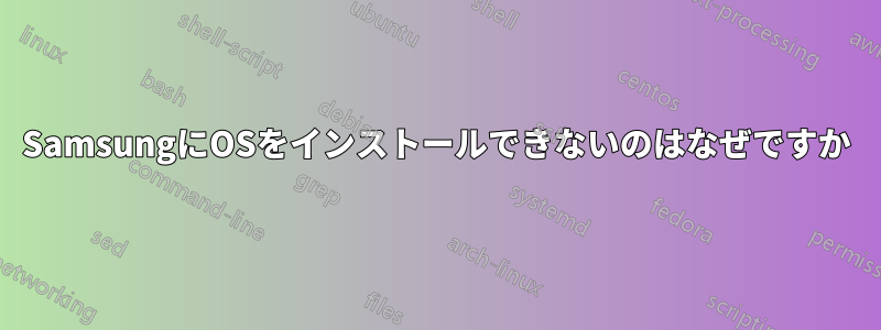 SamsungにOSをインストールできないのはなぜですか