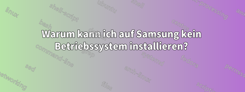 Warum kann ich auf Samsung kein Betriebssystem installieren?