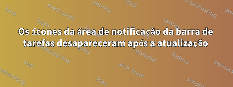 Os ícones da área de notificação da barra de tarefas desapareceram após a atualização