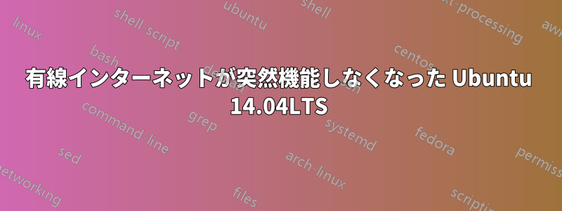 有線インターネットが突然機能しなくなった Ubuntu 14.04LTS