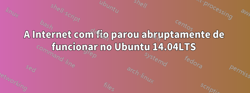 A Internet com fio parou abruptamente de funcionar no Ubuntu 14.04LTS