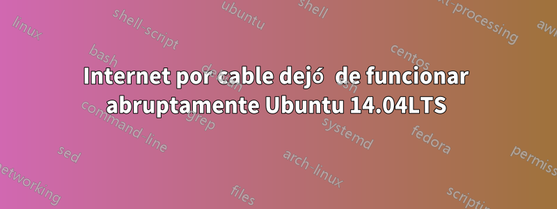 Internet por cable dejó de funcionar abruptamente Ubuntu 14.04LTS