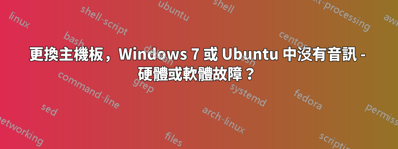 更換主機板，Windows 7 或 Ubuntu 中沒有音訊 - 硬體或軟體故障？