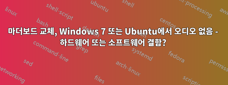 마더보드 교체, Windows 7 또는 Ubuntu에서 오디오 없음 - 하드웨어 또는 소프트웨어 결함?