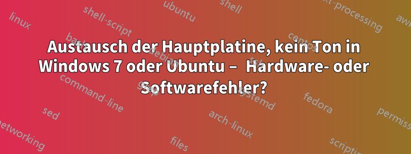 Austausch der Hauptplatine, kein Ton in Windows 7 oder Ubuntu – Hardware- oder Softwarefehler?