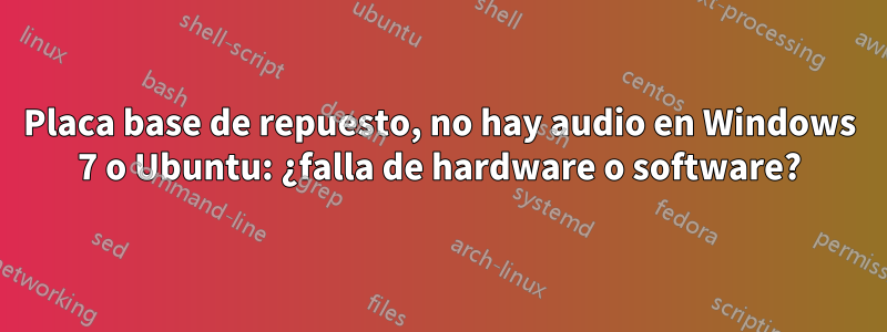 Placa base de repuesto, no hay audio en Windows 7 o Ubuntu: ¿falla de hardware o software?