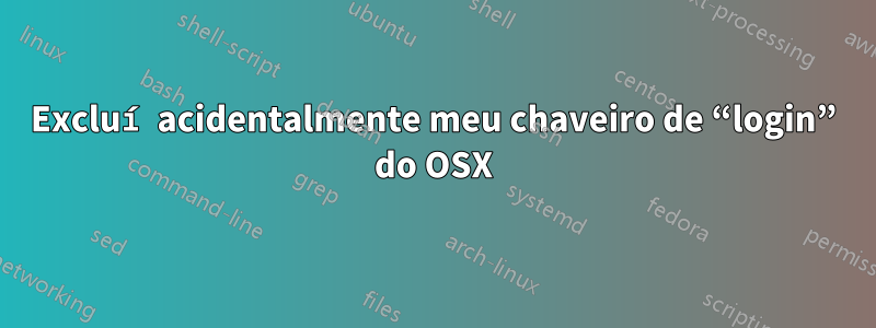 Excluí acidentalmente meu chaveiro de “login” do OSX