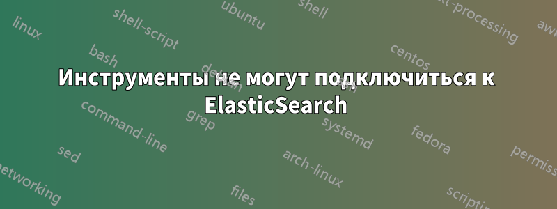 Инструменты не могут подключиться к ElasticSearch