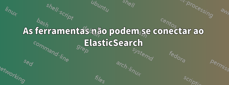 As ferramentas não podem se conectar ao ElasticSearch