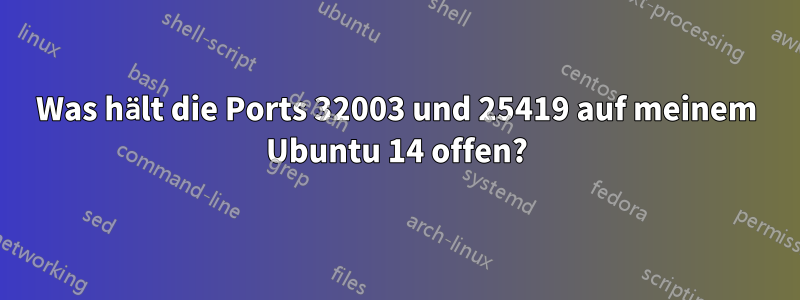 Was hält die Ports 32003 und 25419 auf meinem Ubuntu 14 offen?