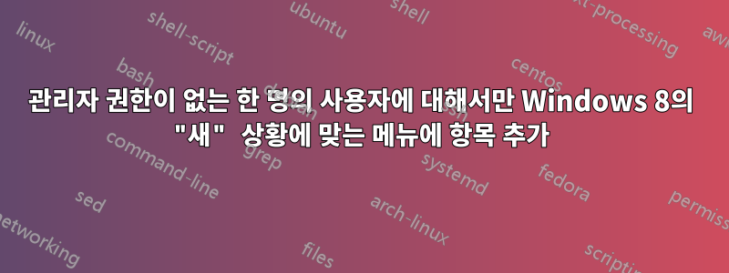 관리자 권한이 없는 한 명의 사용자에 대해서만 Windows 8의 "새" 상황에 맞는 메뉴에 항목 추가