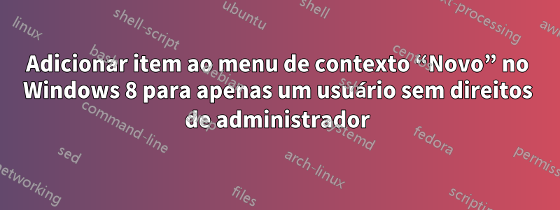 Adicionar item ao menu de contexto “Novo” no Windows 8 para apenas um usuário sem direitos de administrador