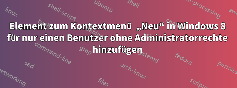 Element zum Kontextmenü „Neu“ in Windows 8 für nur einen Benutzer ohne Administratorrechte hinzufügen