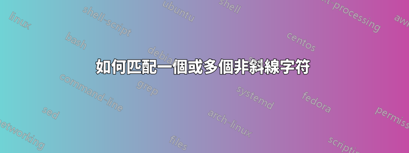 如何匹配一個或多個非斜線字符