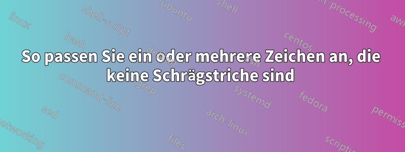 So passen Sie ein oder mehrere Zeichen an, die keine Schrägstriche sind