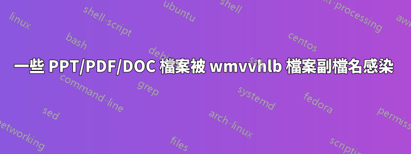 一些 PPT/PDF/DOC 檔案被 wmvvhlb 檔案副檔名感染