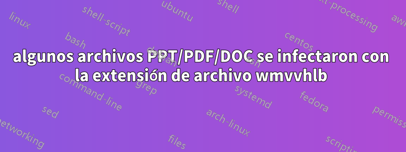 algunos archivos PPT/PDF/DOC se infectaron con la extensión de archivo wmvvhlb