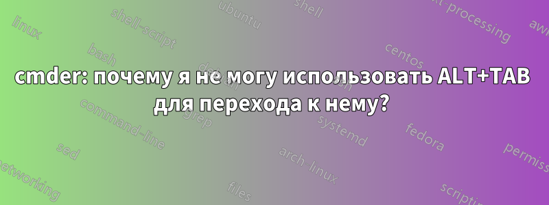 cmder: почему я не могу использовать ALT+TAB для перехода к нему?