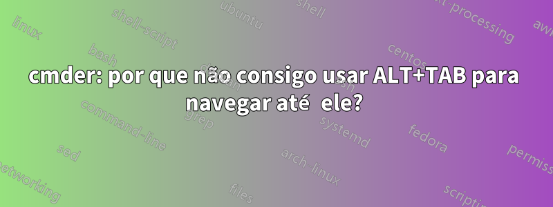 cmder: por que não consigo usar ALT+TAB para navegar até ele?