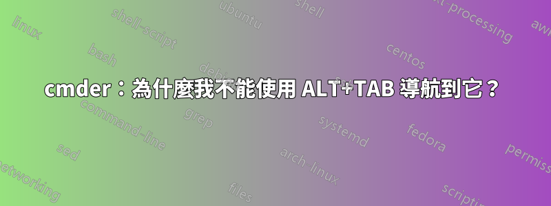 cmder：為什麼我不能使用 ALT+TAB 導航到它？