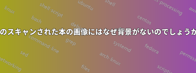 このスキャンされた本の画像にはなぜ背景がないのでしょうか?