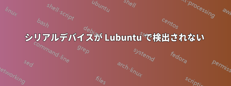 シリアルデバイスが Lubuntu で検出されない