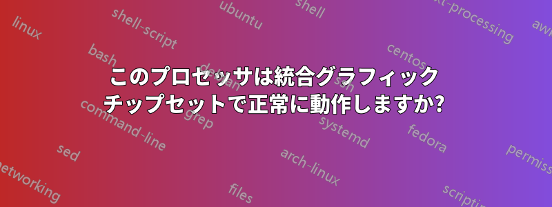 このプロセッサは統合グラフィック チップセットで正常に動作しますか?