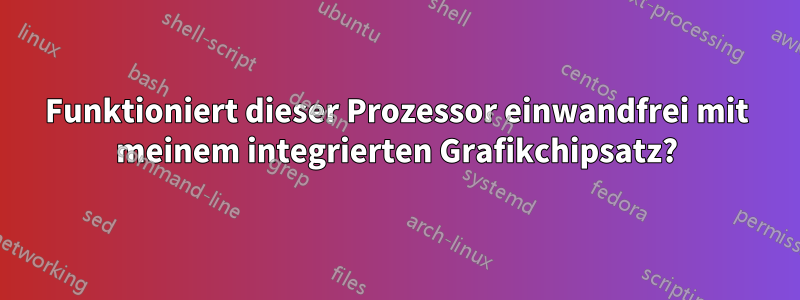 Funktioniert dieser Prozessor einwandfrei mit meinem integrierten Grafikchipsatz?