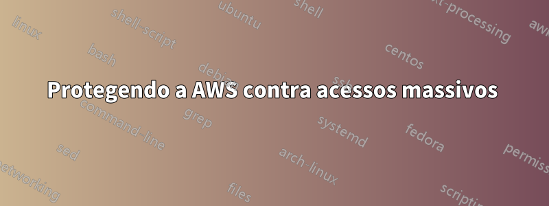 Protegendo a AWS contra acessos massivos