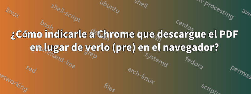 ¿Cómo indicarle a Chrome que descargue el PDF en lugar de verlo (pre) en el navegador?