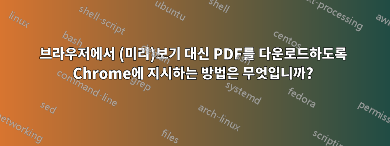 브라우저에서 (미리)보기 대신 PDF를 다운로드하도록 Chrome에 지시하는 방법은 무엇입니까?