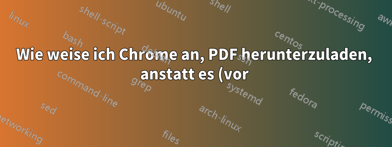 Wie weise ich Chrome an, PDF herunterzuladen, anstatt es (vor) im Browser anzuzeigen?