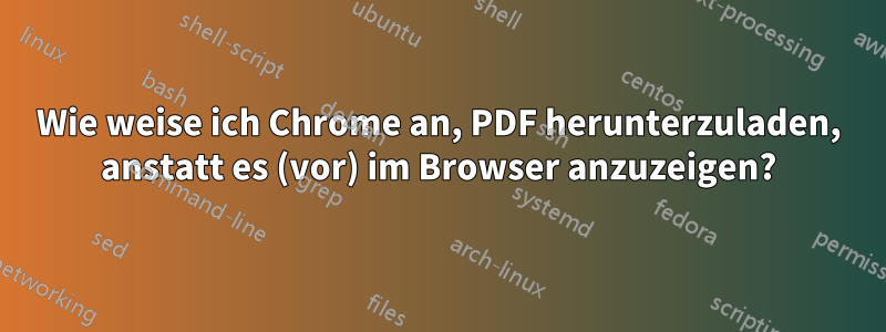 Wie weise ich Chrome an, PDF herunterzuladen, anstatt es (vor) im Browser anzuzeigen?